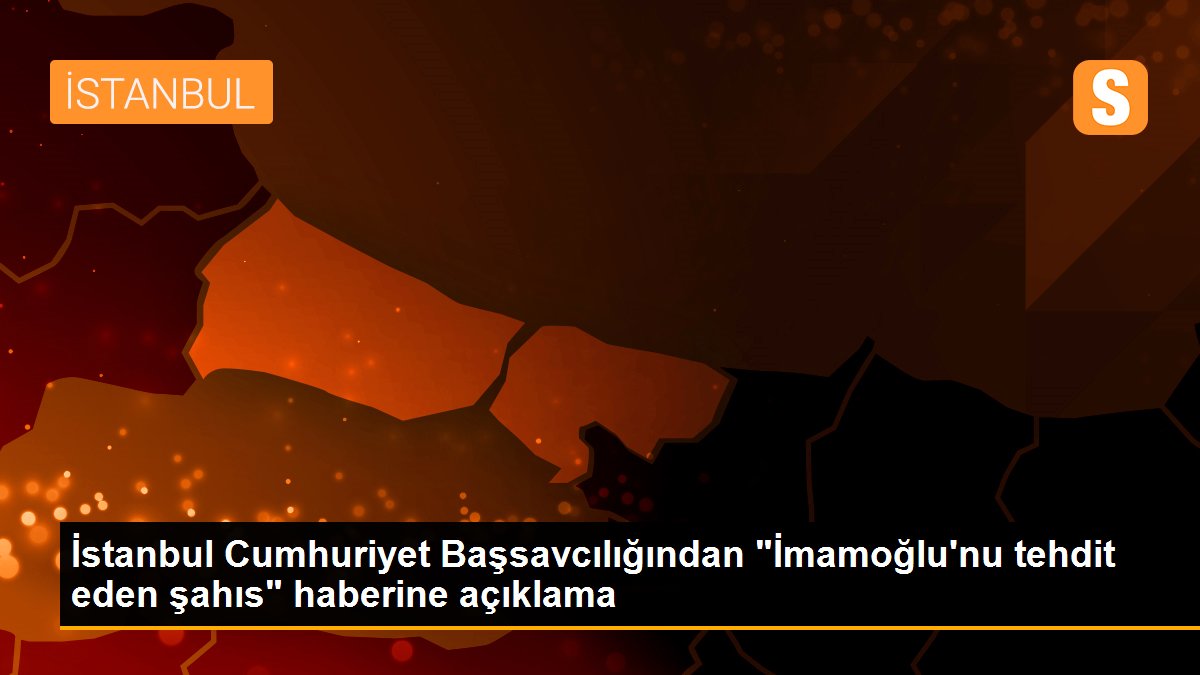 İstanbul Cumhuriyet Başsavcılığından "İmamoğlu\'nu tehdit eden şahıs" haberine açıklama