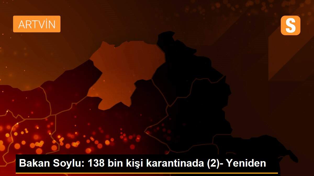 Bakan Soylu: 138 bin kişi karantinada (2)- Yeniden