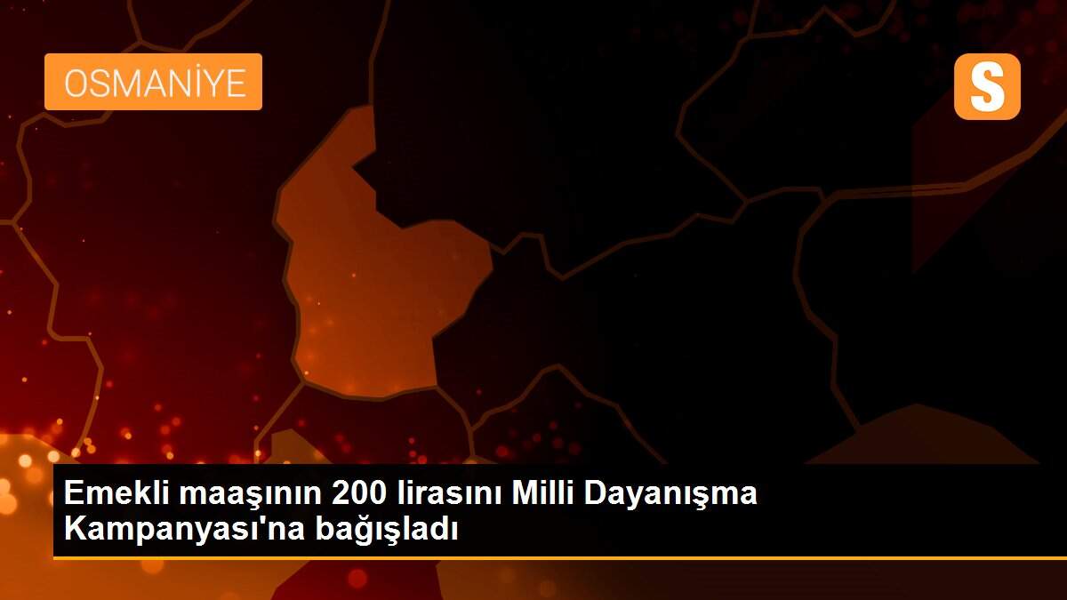 Emekli maaşının 200 lirasını Milli Dayanışma Kampanyası\'na bağışladı