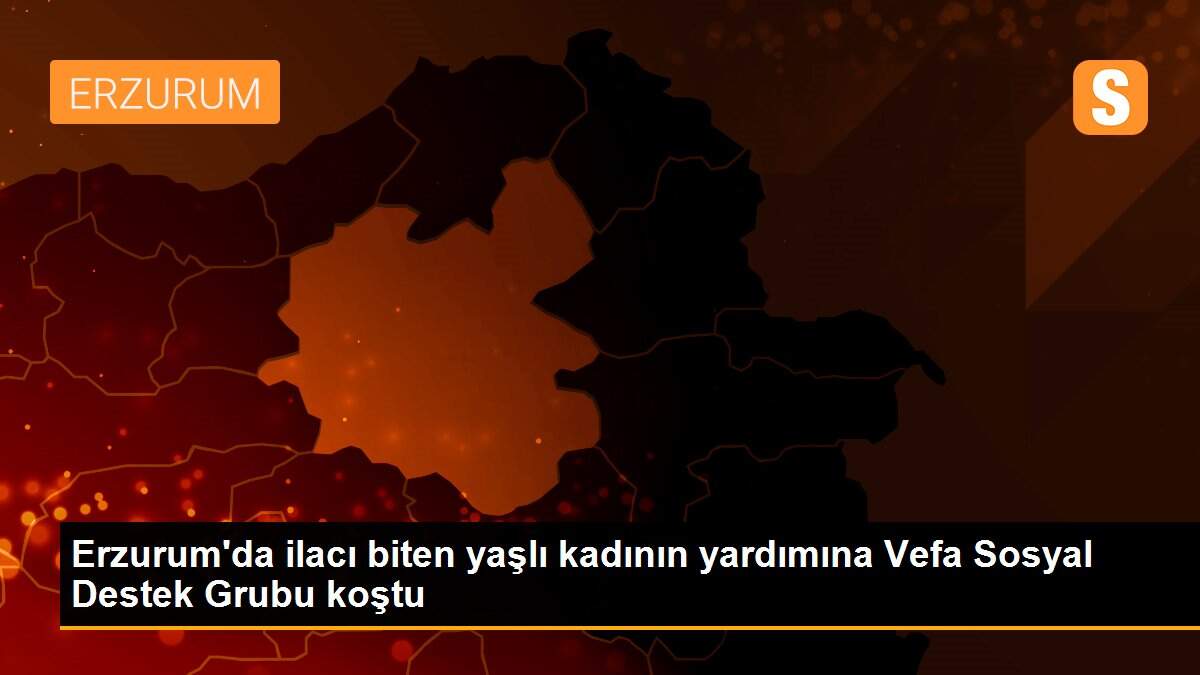 Erzurum\'da ilacı biten yaşlı kadının yardımına Vefa Sosyal Destek Grubu koştu