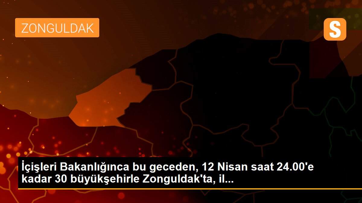 İçişleri Bakanlığınca bu geceden, 12 Nisan saat 24.00\'e kadar 30 büyükşehirle Zonguldak\'ta, il...