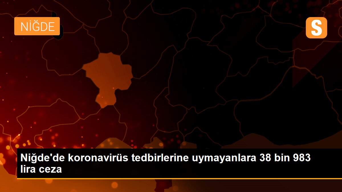 Niğde\'de koronavirüs tedbirlerine uymayanlara 38 bin 983 lira ceza