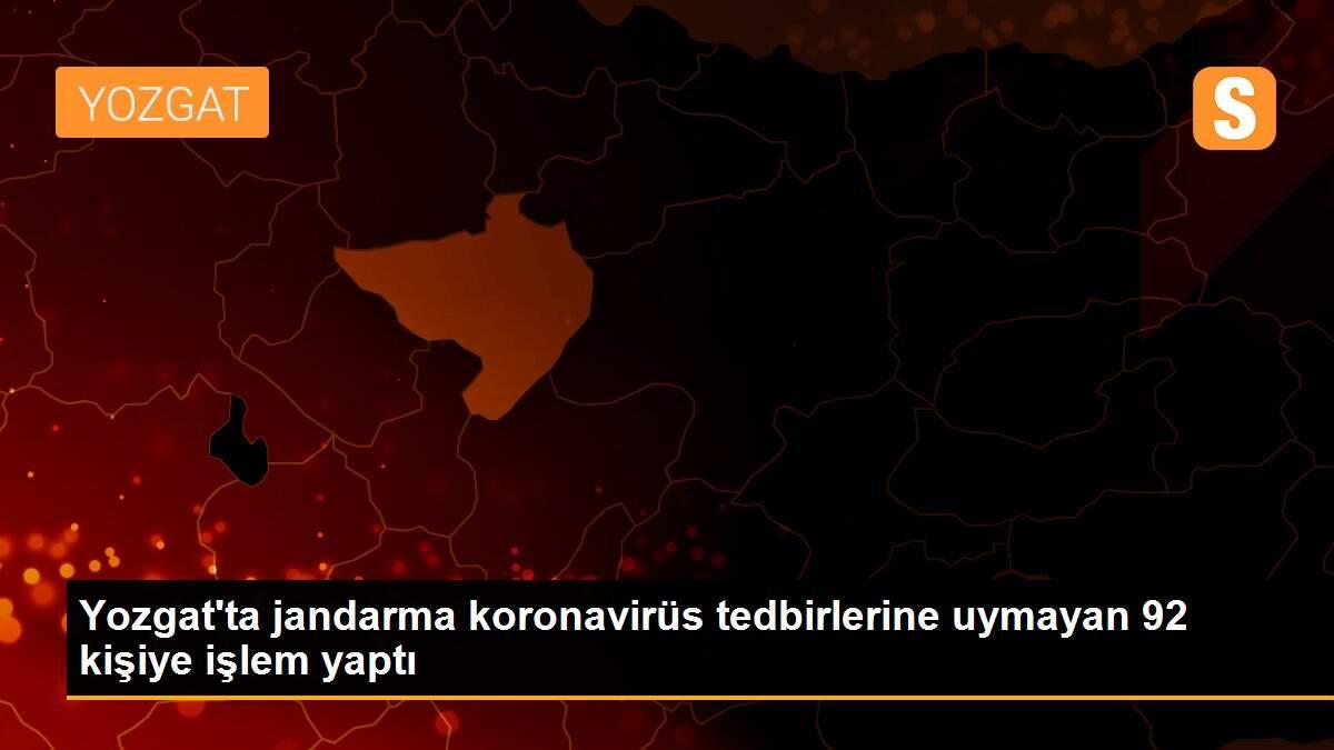 Yozgat\'ta jandarma koronavirüs tedbirlerine uymayan 92 kişiye işlem yaptı