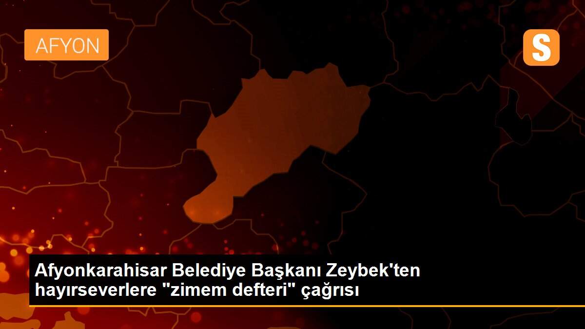 Afyonkarahisar Belediye Başkanı Zeybek\'ten hayırseverlere "zimem defteri" çağrısı