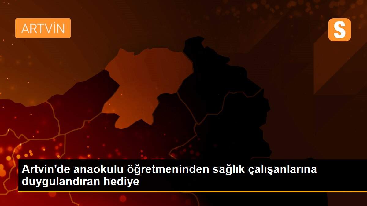 Artvin\'de anaokulu öğretmeninden sağlık çalışanlarına duygulandıran hediye