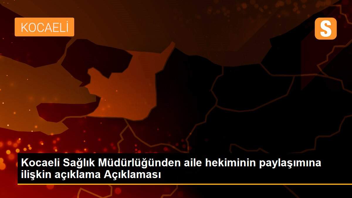 Kocaeli Sağlık Müdürlüğünden aile hekiminin paylaşımına ilişkin açıklama Açıklaması