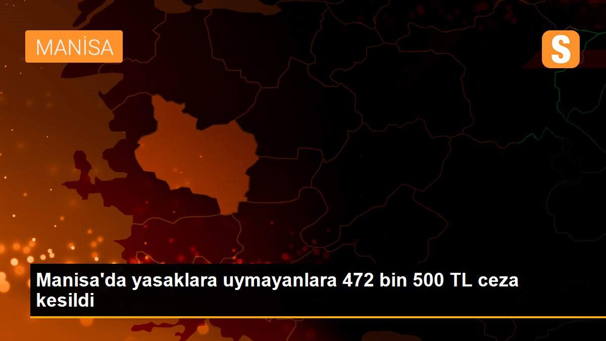 Manisa\'da yasaklara uymayanlara 472 bin 500 TL ceza kesildi