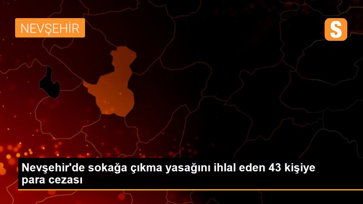 Nevşehir\'de sokağa çıkma yasağını ihlal eden 43 kişiye para cezası