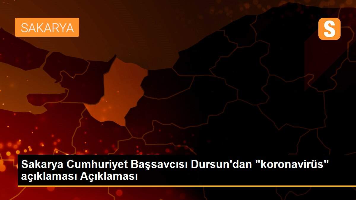 Sakarya Cumhuriyet Başsavcısı Dursun\'dan "koronavirüs" açıklaması Açıklaması