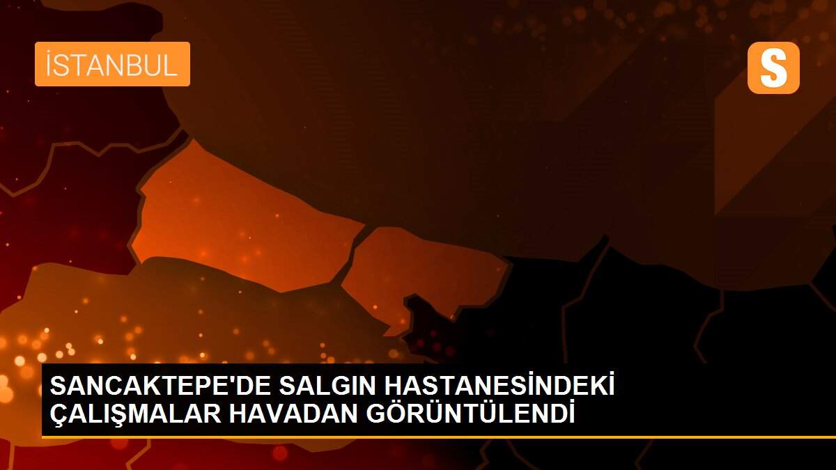 SANCAKTEPE\'DE SALGIN HASTANESİNDEKİ ÇALIŞMALAR HAVADAN GÖRÜNTÜLENDİ