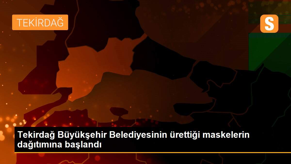 Tekirdağ Büyükşehir Belediyesinin ürettiği maskelerin dağıtımına başlandı