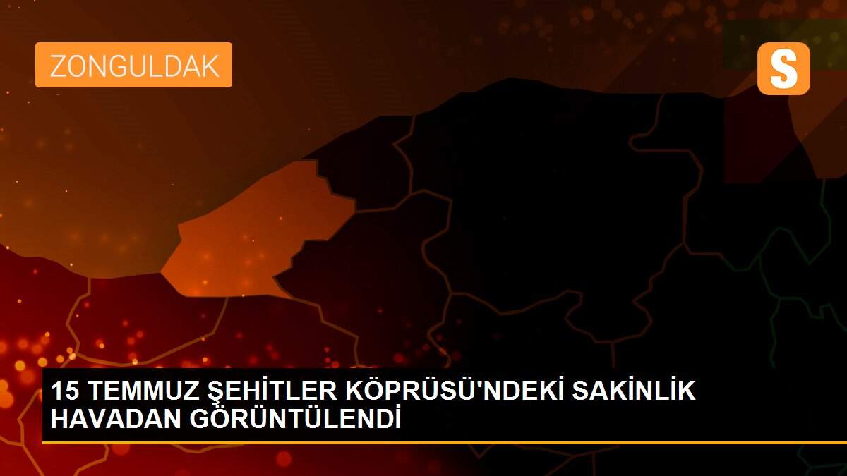 15 TEMMUZ ŞEHİTLER KÖPRÜSÜ\'NDEKİ SAKİNLİK HAVADAN GÖRÜNTÜLENDİ