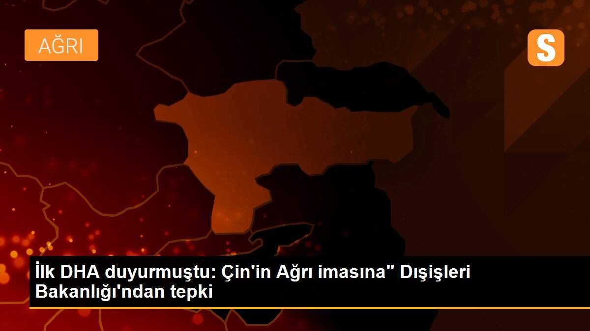İlk DHA duyurmuştu: Çin\'in Ağrı imasına" Dışişleri Bakanlığı\'ndan tepki