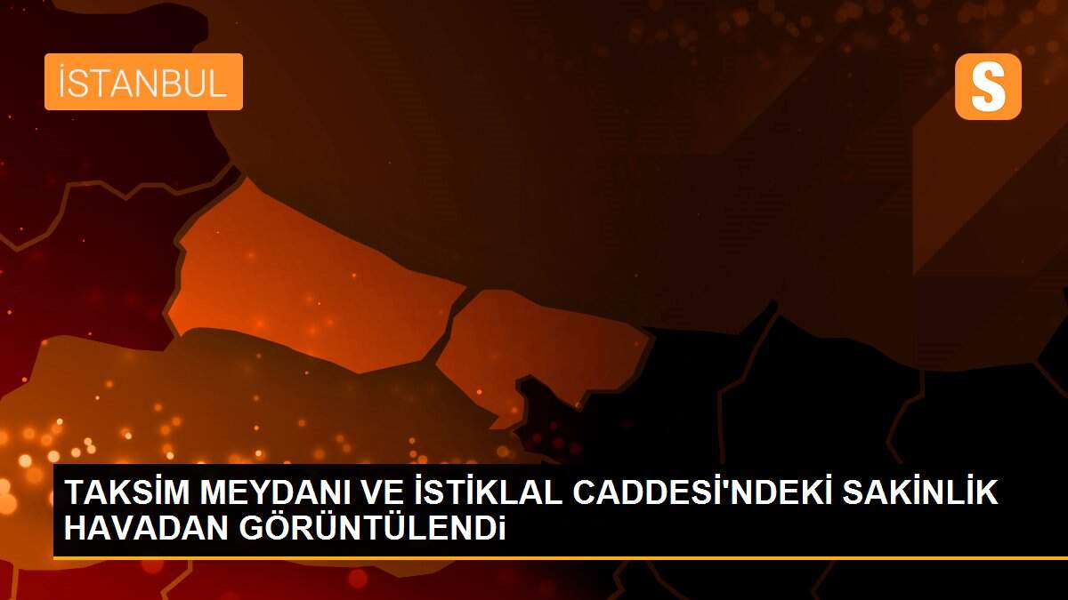 TAKSİM MEYDANI VE İSTİKLAL CADDESİ\'NDEKİ SAKİNLİK HAVADAN GÖRÜNTÜLENDi