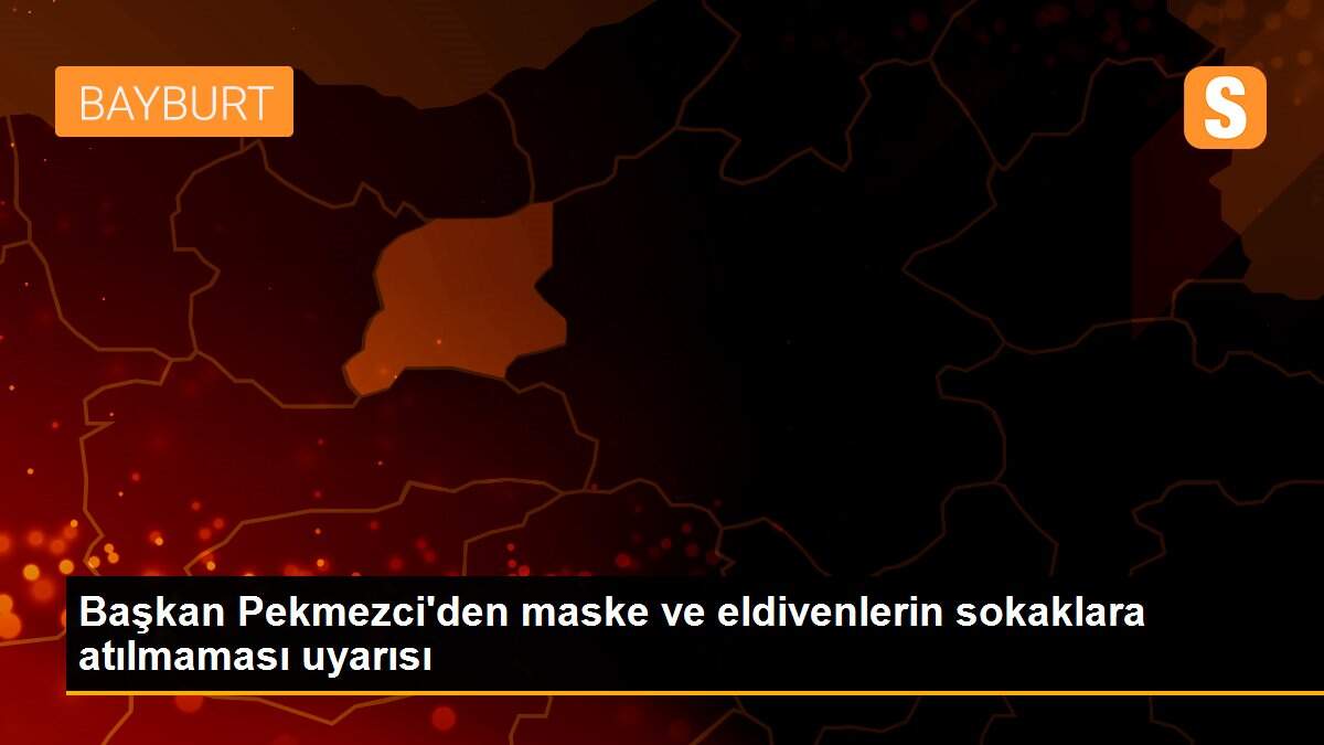 Başkan Pekmezci\'den maske ve eldivenlerin sokaklara atılmaması uyarısı