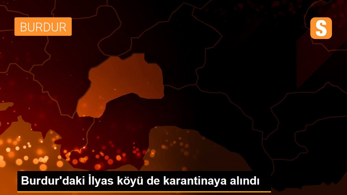 Burdur\'daki İlyas köyü de karantinaya alındı