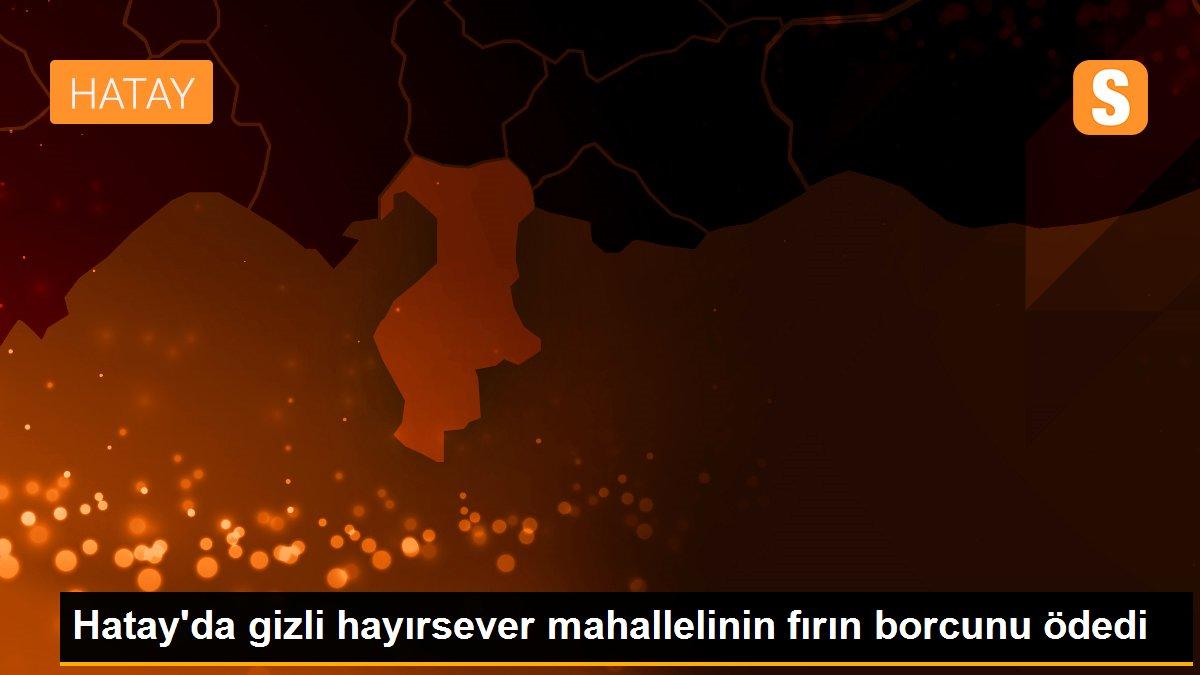 Hatay\'da gizli hayırsever mahallelinin fırın borcunu ödedi