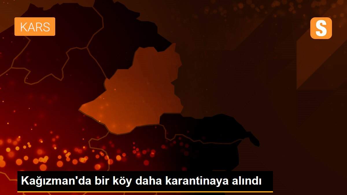Kağızman\'da bir köy daha karantinaya alındı