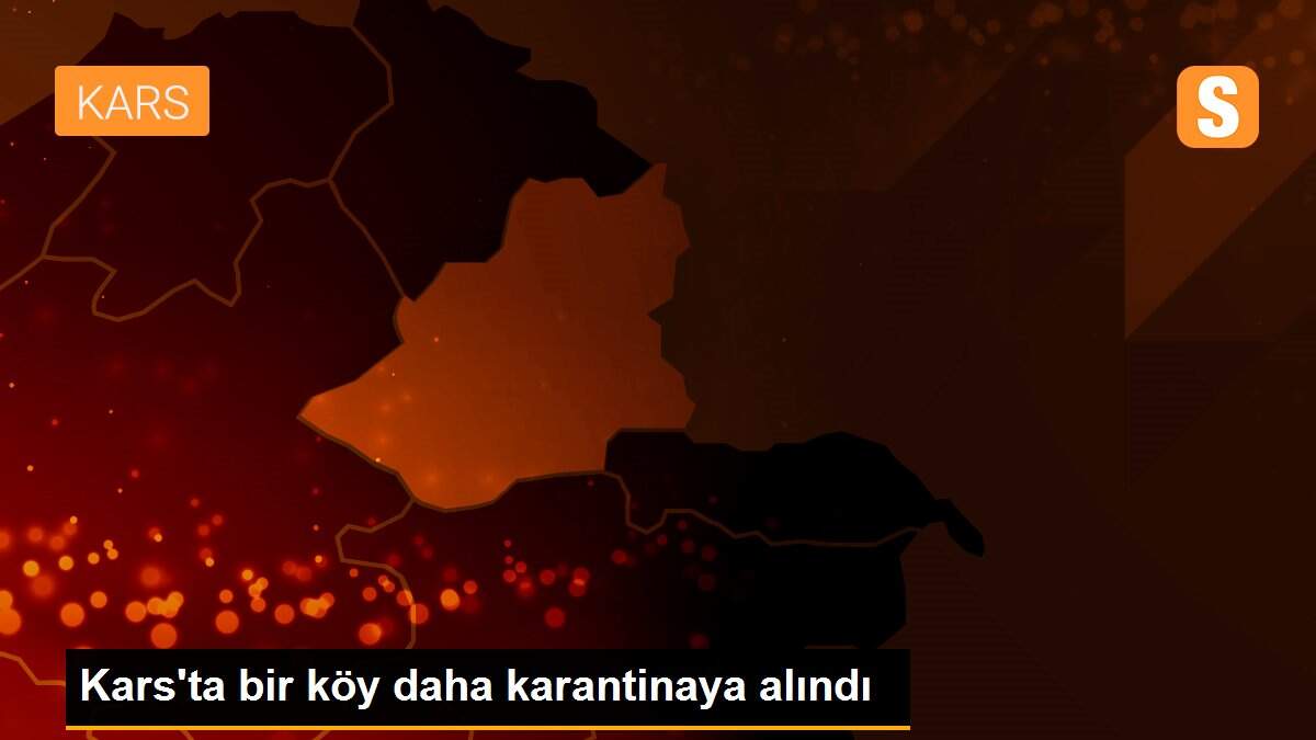 Kars\'ta bir köy daha karantinaya alındı