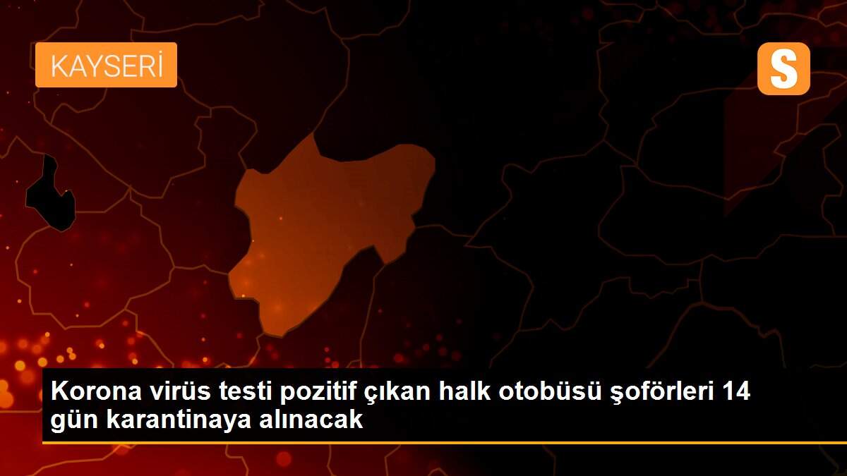Korona virüs testi pozitif çıkan halk otobüsü şoförleri 14 gün karantinaya alınacak