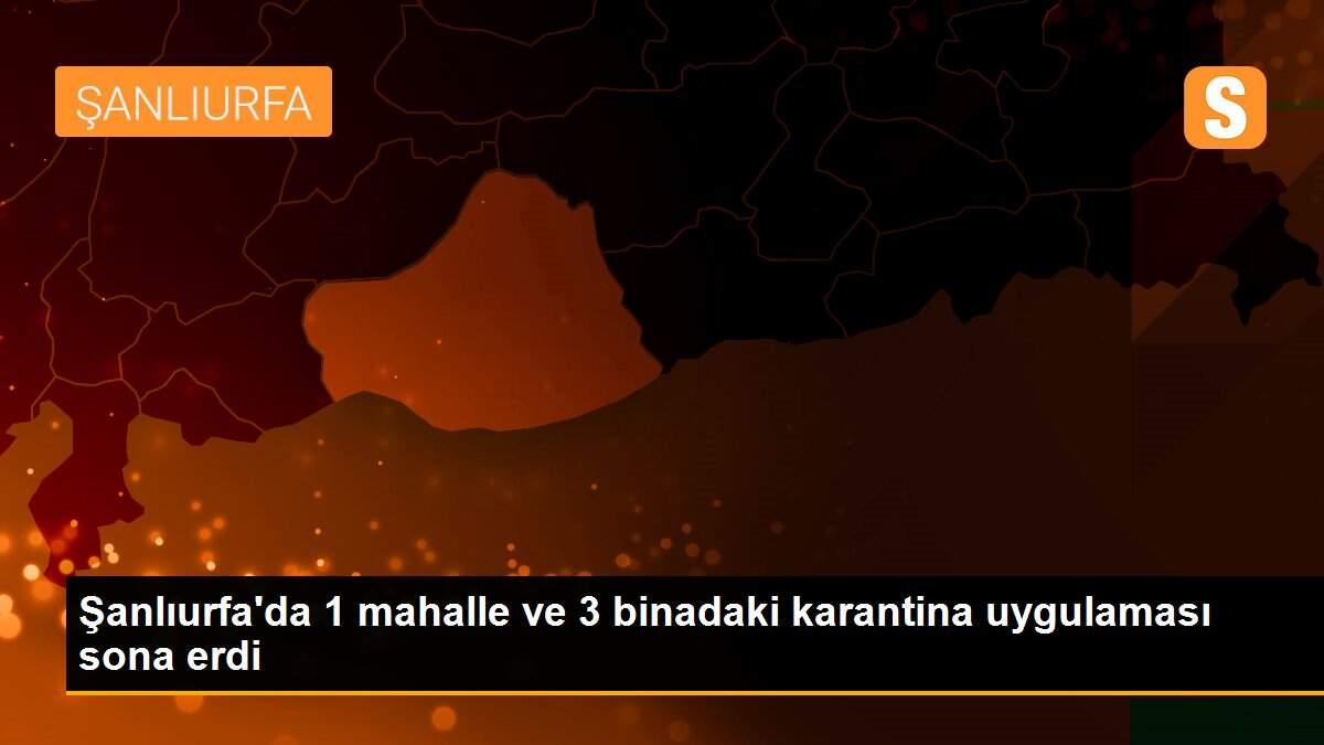 Şanlıurfa\'da 1 mahalle ve 3 binadaki karantina uygulaması sona erdi