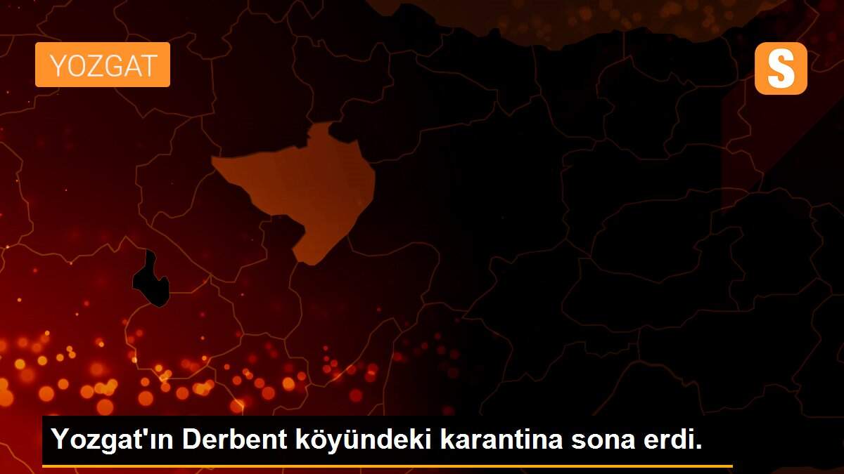 Yozgat\'ın Derbent köyündeki karantina sona erdi.