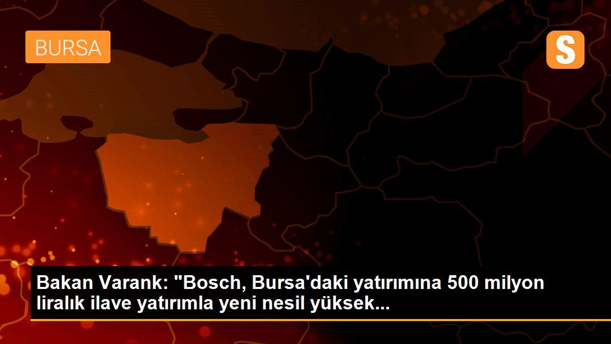 Bakan Varank: "Bosch, Bursa\'daki yatırımına 500 milyon liralık ilave yatırımla yeni nesil yüksek...