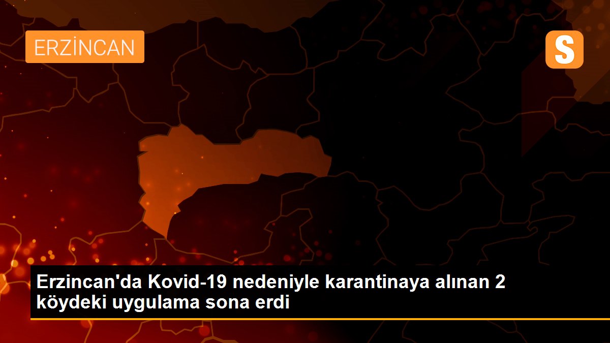 Erzincan\'da Kovid-19 nedeniyle karantinaya alınan 2 köydeki uygulama sona erdi