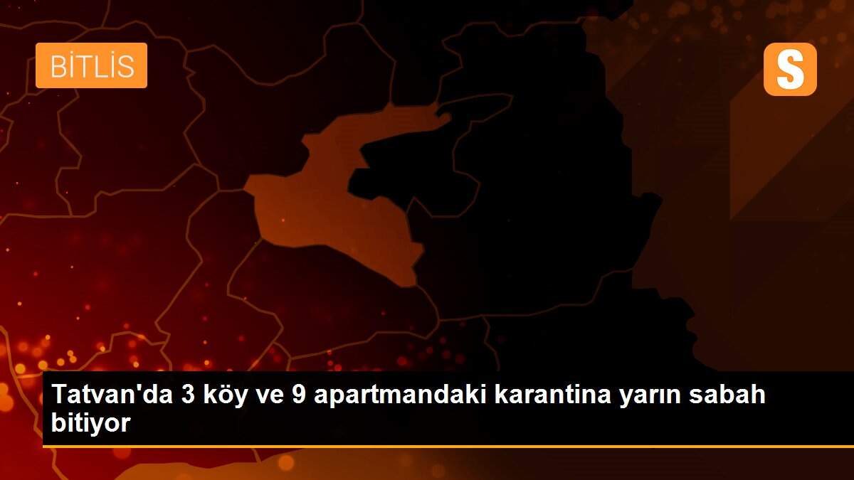 Tatvan\'da 3 köy ve 9 apartmandaki karantina yarın sabah bitiyor