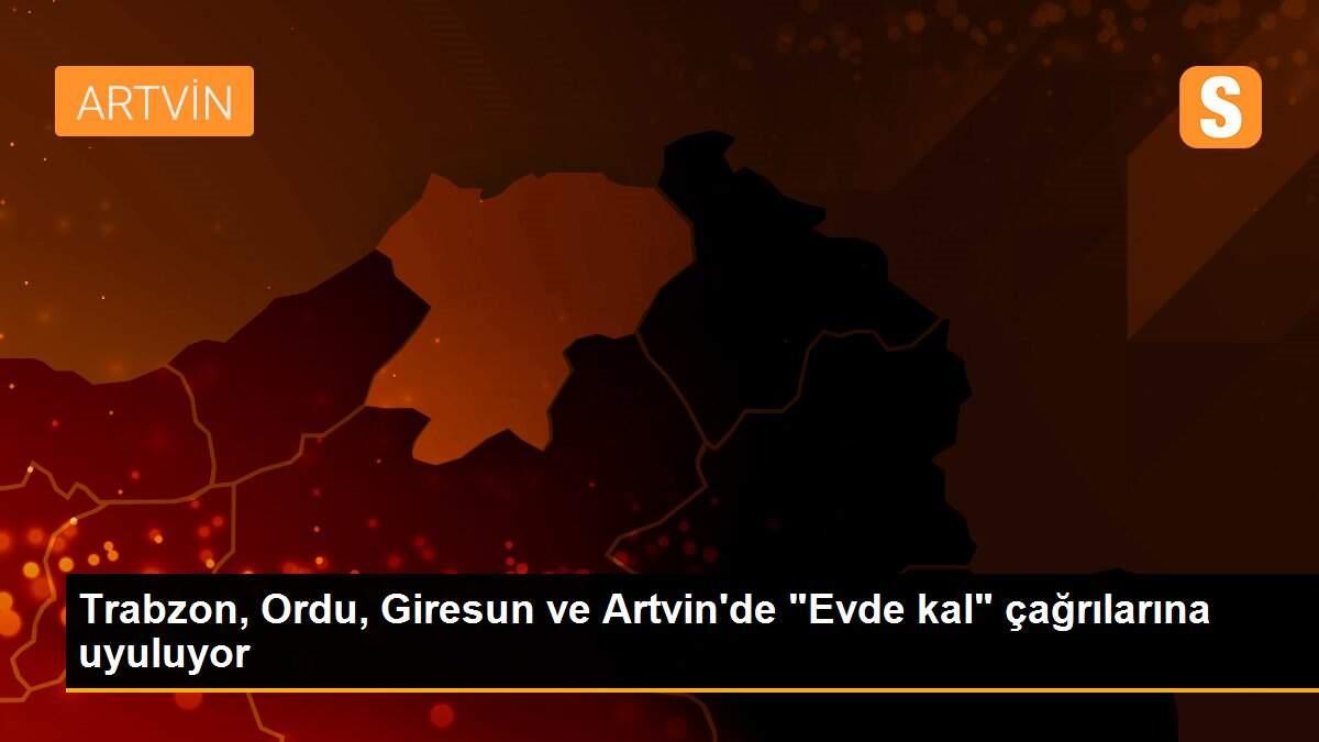 Trabzon, Ordu, Giresun ve Artvin\'de "Evde kal" çağrılarına uyuluyor