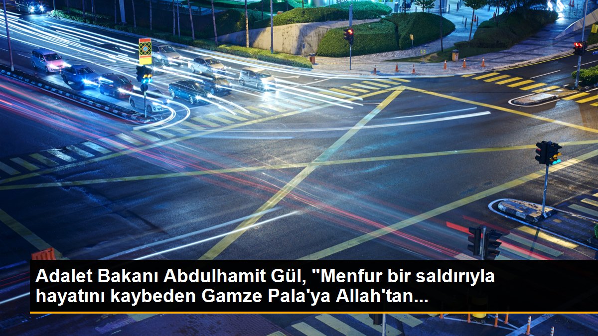 Adalet Bakanı Abdulhamit Gül, "Menfur bir saldırıyla hayatını kaybeden Gamze Pala\'ya Allah\'tan...
