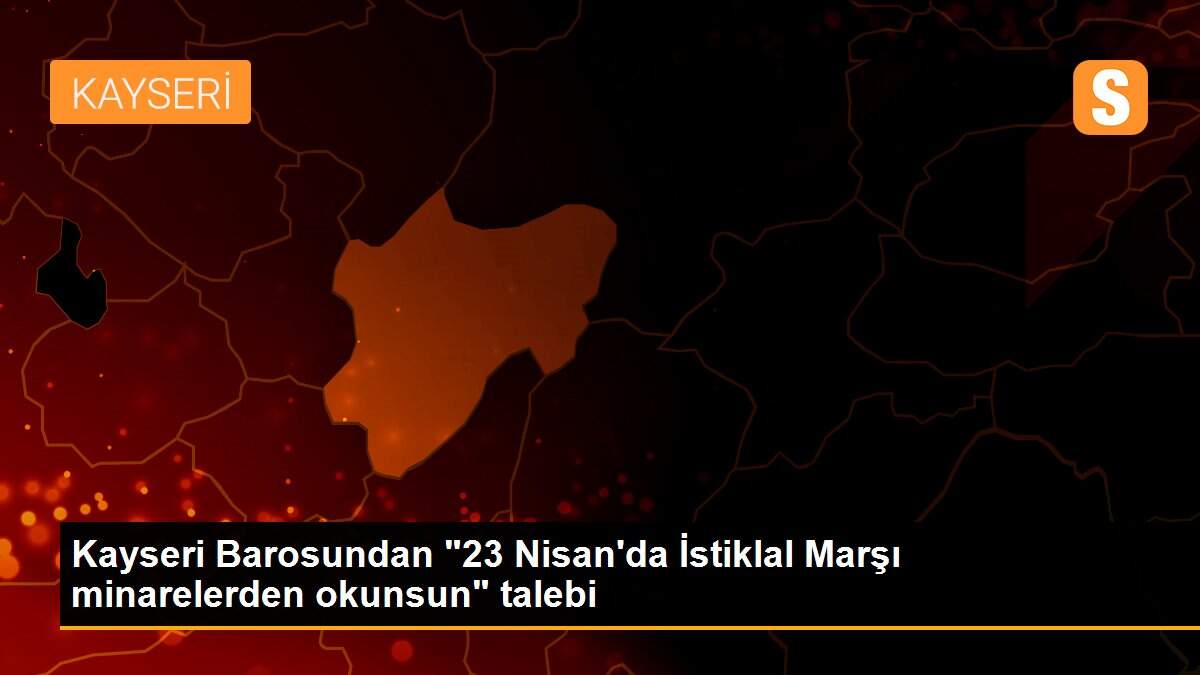 Kayseri Barosundan "23 Nisan\'da İstiklal Marşı minarelerden okunsun" talebi