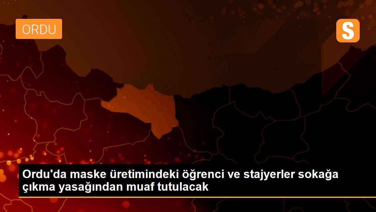 Ordu\'da maske üretimindeki öğrenci ve stajyerler sokağa çıkma yasağından muaf tutulacak