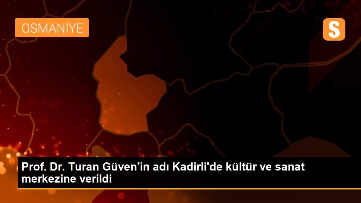 Prof. Dr. Turan Güven\'in adı Kadirli\'de kültür ve sanat merkezine verildi