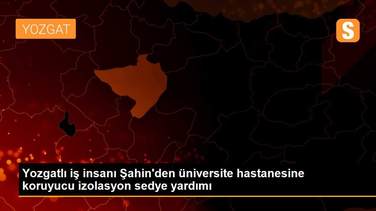 Yozgatlı iş insanı Şahin\'den üniversite hastanesine koruyucu izolasyon sedye yardımı