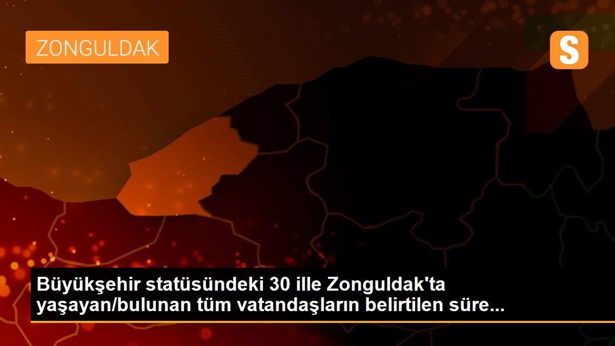 Büyükşehir statüsündeki 30 ille Zonguldak\'ta yaşayan/bulunan tüm vatandaşların belirtilen süre...