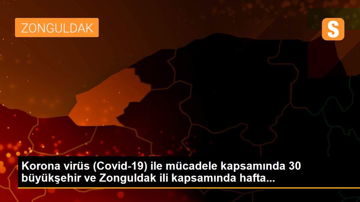 Korona virüs (Covid-19) ile mücadele kapsamında 30 büyükşehir ve Zonguldak ili kapsamında hafta...