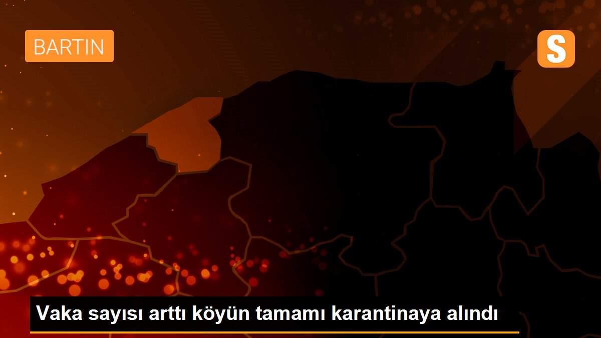 Vaka sayısı arttı köyün tamamı karantinaya alındı