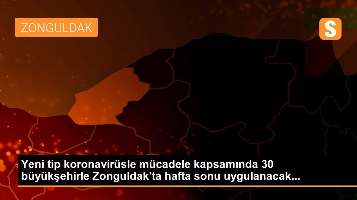 Yeni tip koronavirüsle mücadele kapsamında 30 büyükşehirle Zonguldak\'ta hafta sonu uygulanacak...