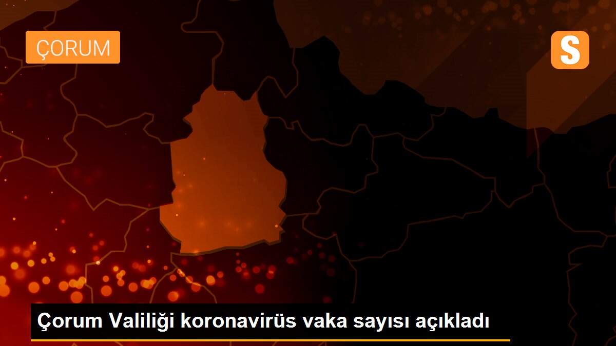 Çorum Valiliği koronavirüs vaka sayısı açıkladı