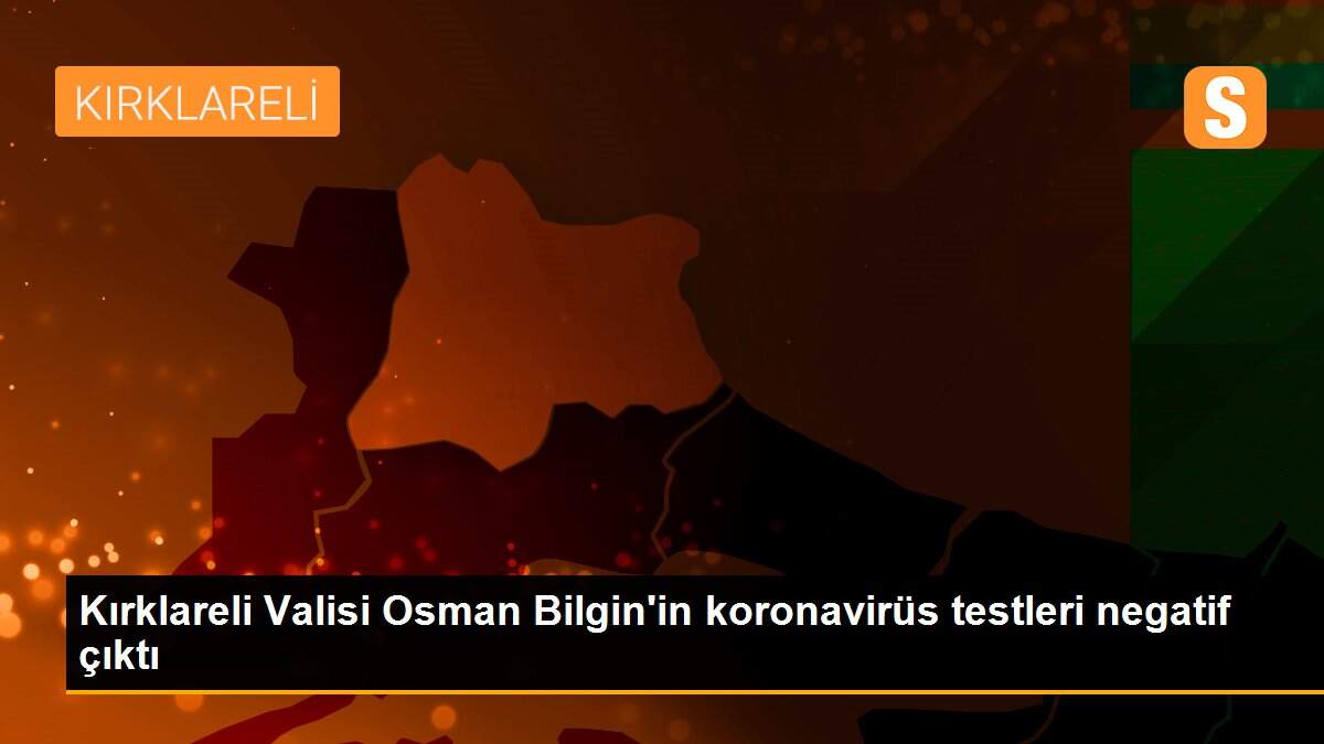 Kırklareli Valisi Osman Bilgin\'in koronavirüs testleri negatif çıktı