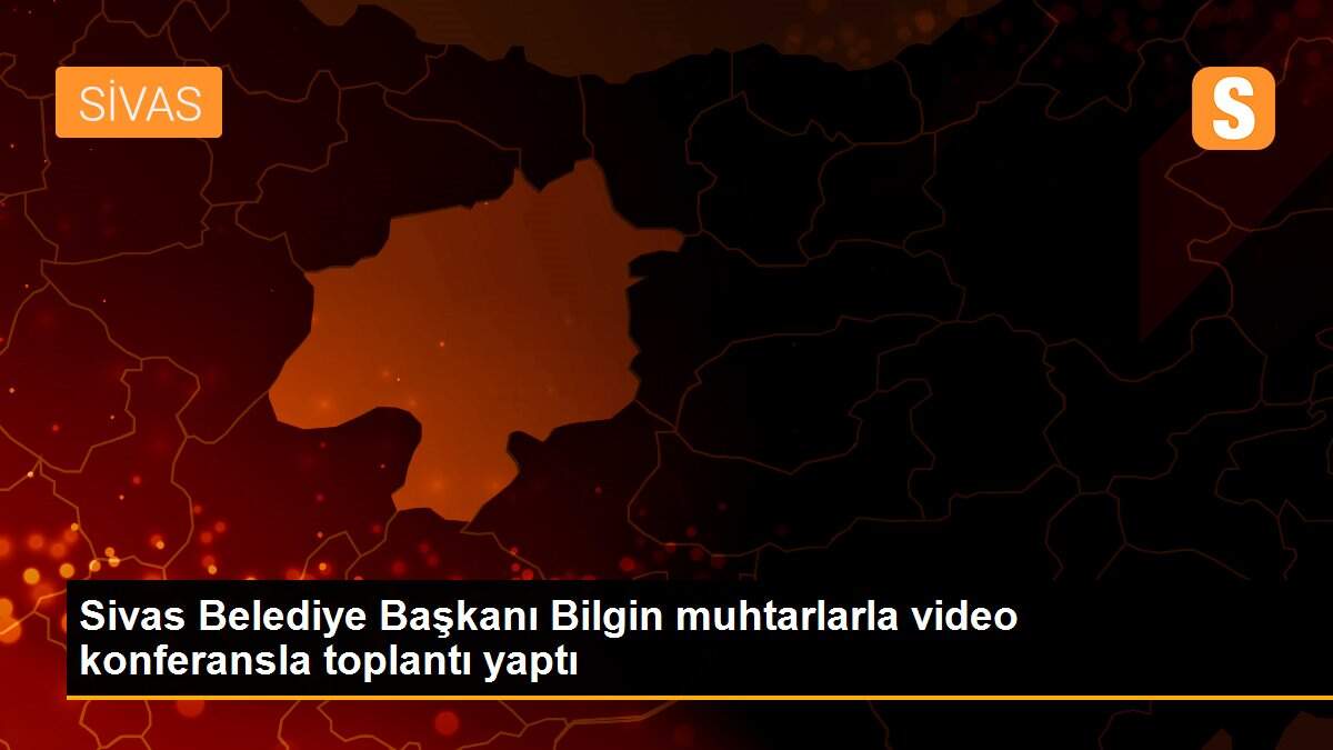 Sivas Belediye Başkanı Bilgin muhtarlarla video konferansla toplantı yaptı