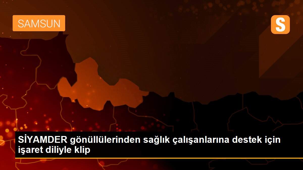 SİYAMDER gönüllülerinden sağlık çalışanlarına destek için işaret diliyle klip