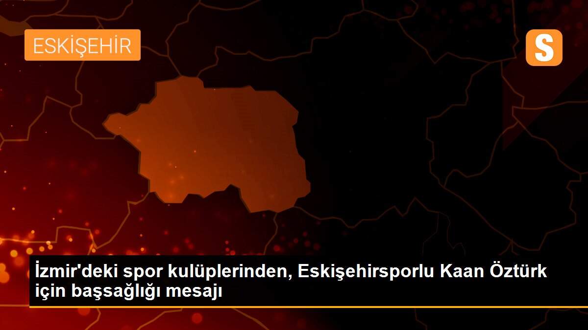 İzmir\'deki spor kulüplerinden, Eskişehirsporlu Kaan Öztürk için başsağlığı mesajı