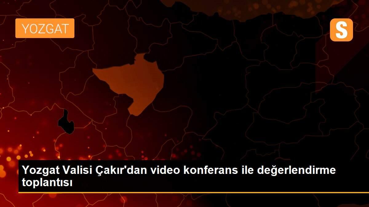 Yozgat Valisi Çakır\'dan video konferans ile değerlendirme toplantısı