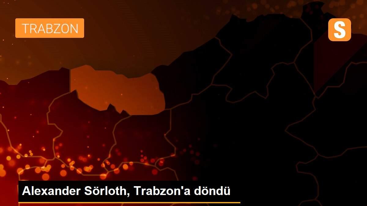 Alexander Sörloth, Trabzon\'a döndü