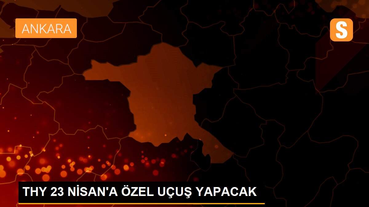 THY 23 NİSAN\'A ÖZEL UÇUŞ YAPACAK
