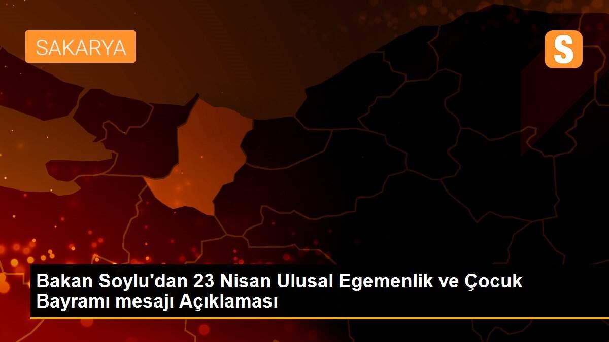 Bakan Soylu\'dan 23 Nisan Ulusal Egemenlik ve Çocuk Bayramı mesajı Açıklaması