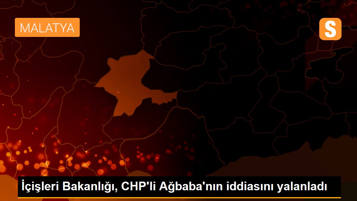 İçişleri Bakanlığı, CHP\'li Ağbaba\'nın iddiasını yalanladı