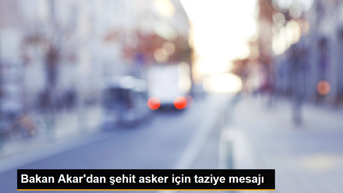 Bakan Akar\'dan şehit asker için taziye mesajı